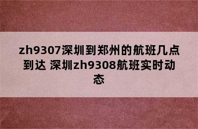 zh9307深圳到郑州的航班几点到达 深圳zh9308航班实时动态